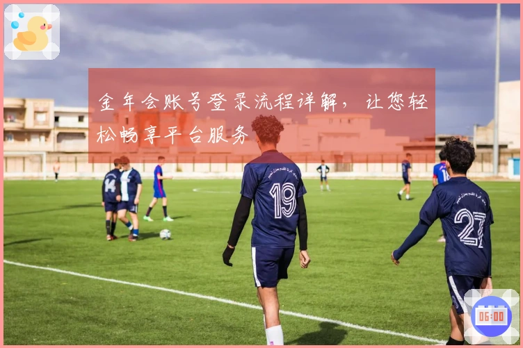 金年会账号登录流程详解，让您轻松畅享平台服务