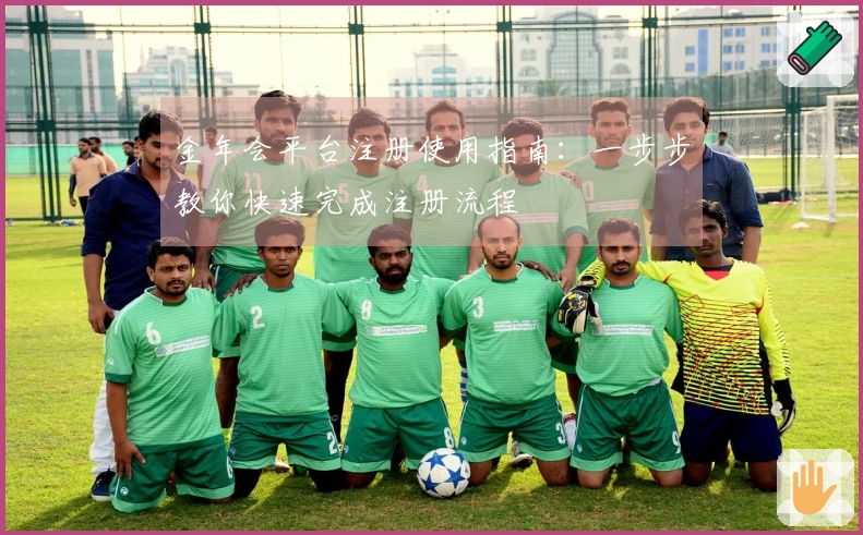 金年会平台注册使用指南：一步步教你快速完成注册流程
