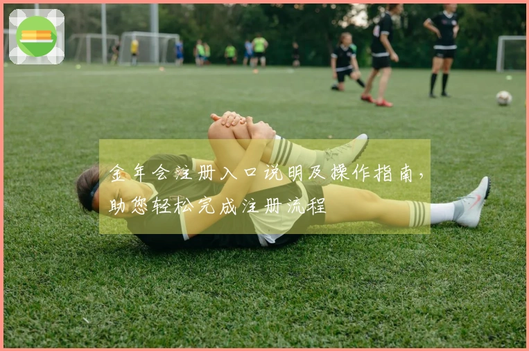 金年会注册入口说明及操作指南，助您轻松完成注册流程