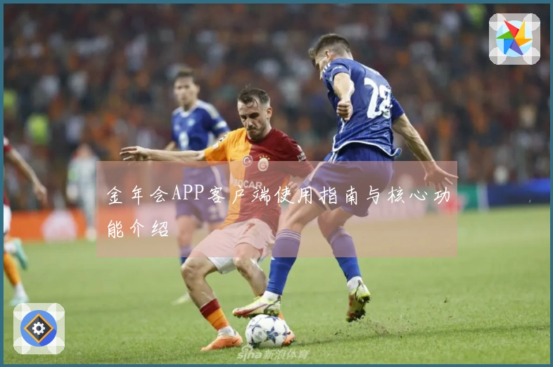 金年会APP客户端使用指南与核心功能介绍