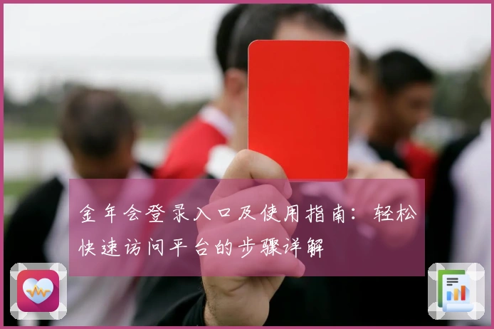 金年会登录入口及使用指南：轻松快速访问平台的步骤详解