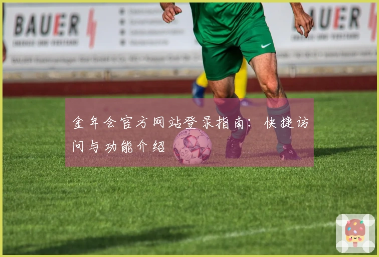 金年会官方网站登录指南：快捷访问与功能介绍