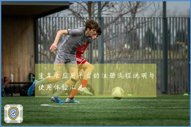 金年会应用平台的注册流程说明与使用体验汇总