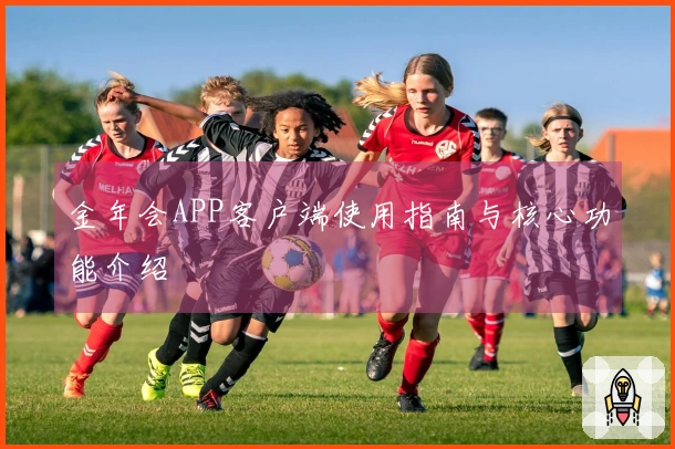 金年会APP客户端使用指南与核心功能介绍