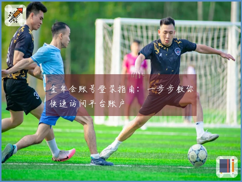 金年会账号登录指南：一步步教你快速访问平台账户