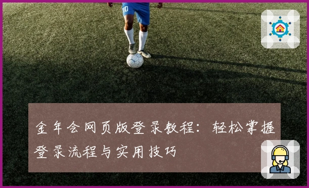 金年会网页版登录教程：轻松掌握登录流程与实用技巧