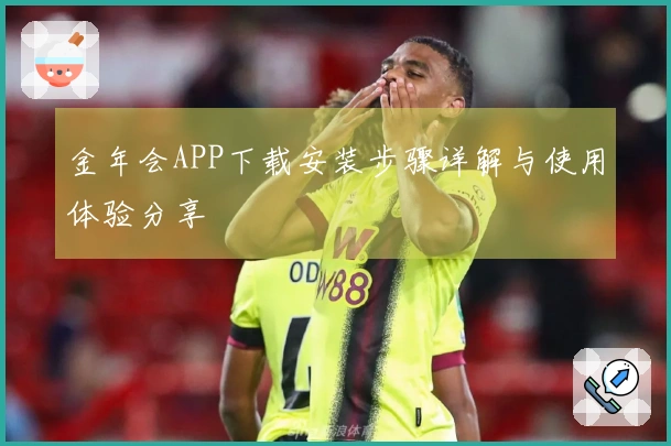金年会APP下载安装步骤详解与使用体验分享