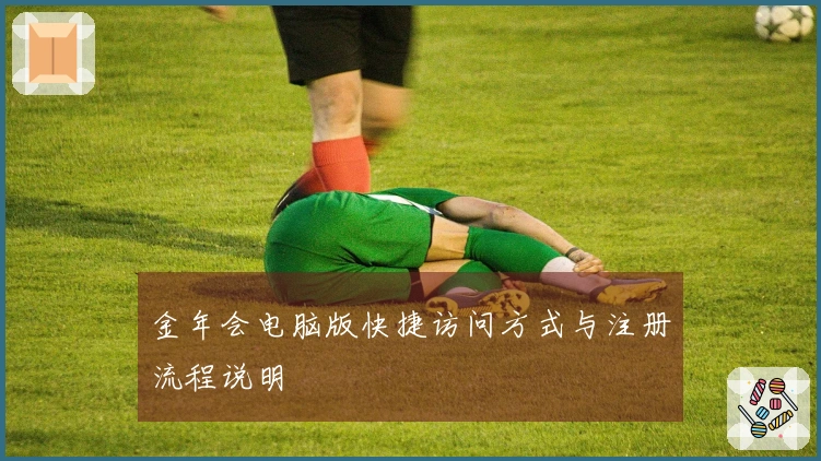 金年会电脑版快捷访问方式与注册流程说明