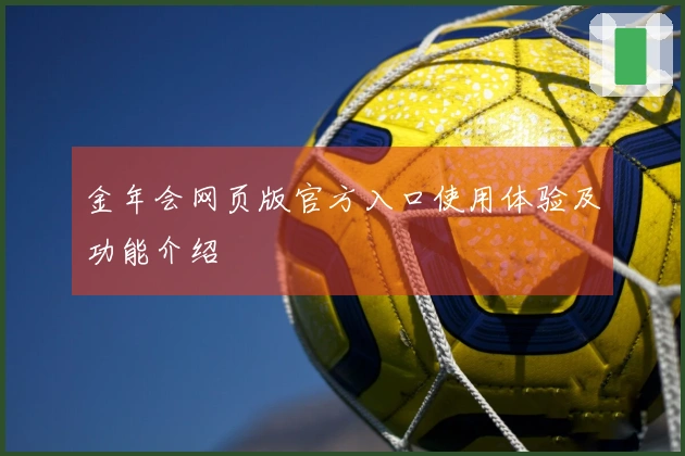 金年会网页版官方入口使用体验及功能介绍