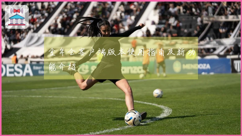 金年会客户端版本使用指南及新功能介绍