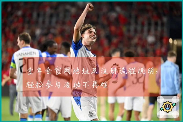 金年会官网地址及注册流程说明，轻松参与活动不再难