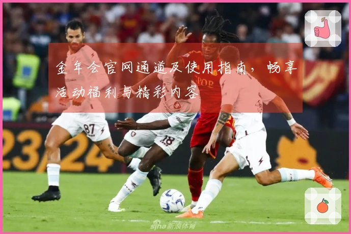 金年会官网通道及使用指南,畅享活动福利与精彩内容